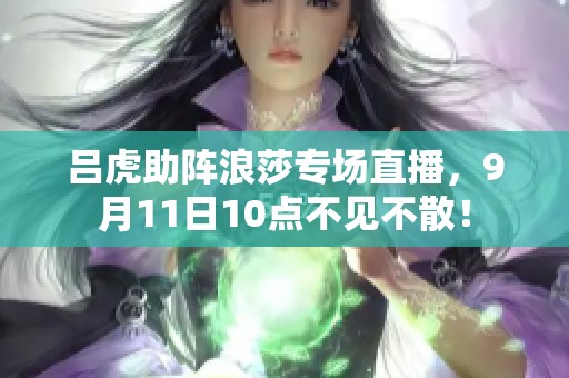 吕虎助阵浪莎专场直播，9月11日10点不见不散！