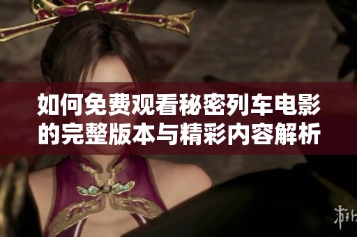 如何免费观看秘密列车电影的完整版本与精彩内容解析