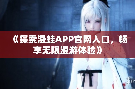 《探索漫蛙APP官网入口，畅享无限漫游体验》