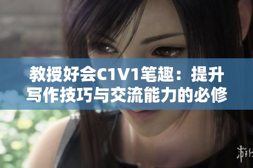 教授好会C1V1笔趣：提升写作技巧与交流能力的必修课