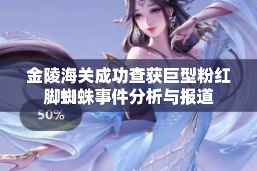 金陵海关成功查获巨型粉红脚蜘蛛事件分析与报道