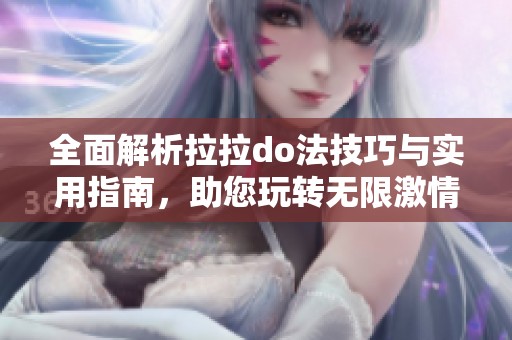 全面解析拉拉do法技巧与实用指南，助您玩转无限激情