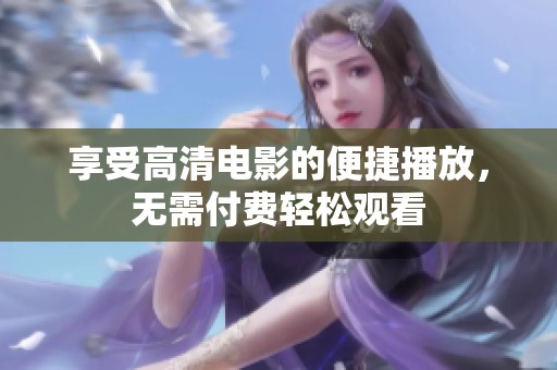 享受高清电影的便捷播放，无需付费轻松观看