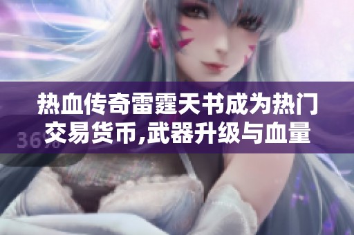 热血传奇雷霆天书成为热门交易货币,武器升级与血量激增双丰收