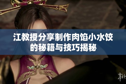 江教授分享制作肉馅小水饺的秘籍与技巧揭秘