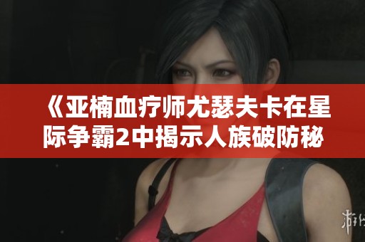 《亚楠血疗师尤瑟夫卡在星际争霸2中揭示人族破防秘密》