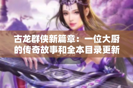 古龙群侠新篇章：一位大厨的传奇故事和全本目录更新