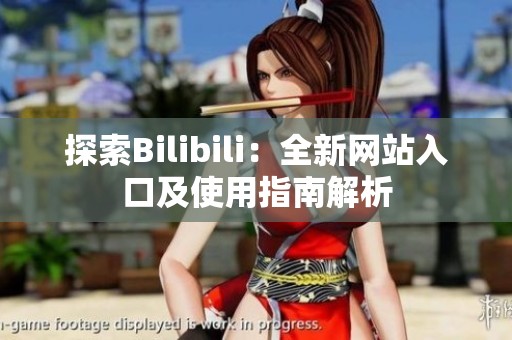 探索Bilibili：全新网站入口及使用指南解析