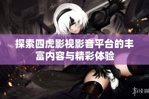 探索四虎影视影音平台的丰富内容与精彩体验