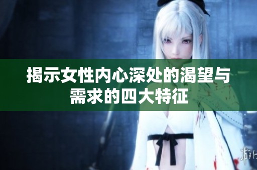 揭示女性内心深处的渴望与需求的四大特征
