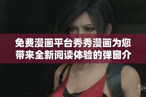 免费漫画平台秀秀漫画为您带来全新阅读体验的弹窗介绍