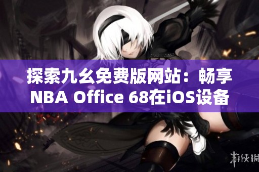 探索九幺免费版网站：畅享NBA Office 68在iOS设备上的乐趣
