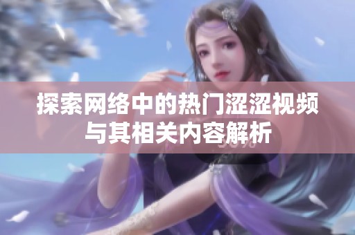 探索网络中的热门涩涩视频与其相关内容解析