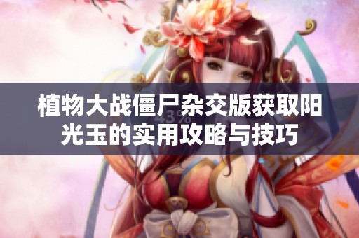 植物大战僵尸杂交版获取阳光玉的实用攻略与技巧