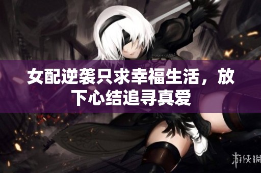 女配逆袭只求幸福生活，放下心结追寻真爱