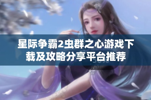 星际争霸2虫群之心游戏下载及攻略分享平台推荐