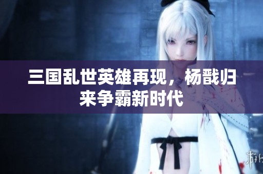 三国乱世英雄再现，杨戬归来争霸新时代