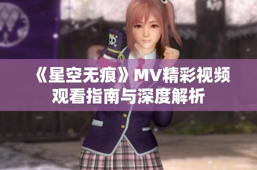 《星空无痕》MV精彩视频观看指南与深度解析