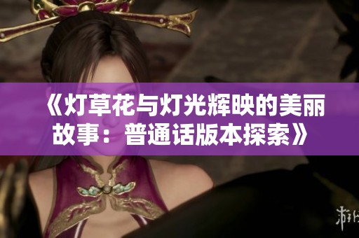 《灯草花与灯光辉映的美丽故事：普通话版本探索》