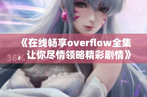 《在线畅享overflow全集，让你尽情领略精彩剧情》