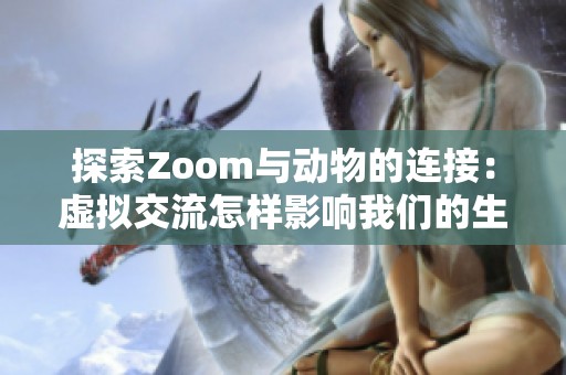 探索Zoom与动物的连接：虚拟交流怎样影响我们的生活和生态