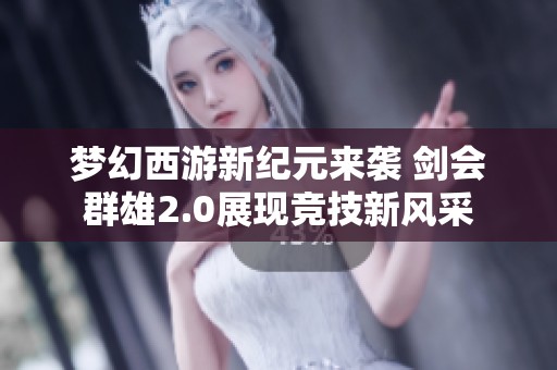 梦幻西游新纪元来袭 剑会群雄2.0展现竞技新风采