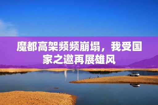 魔都高架频频崩塌，我受国家之邀再展雄风