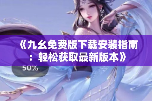 《九幺免费版下载安装指南：轻松获取最新版本》