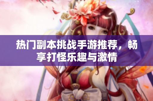 热门副本挑战手游推荐，畅享打怪乐趣与激情