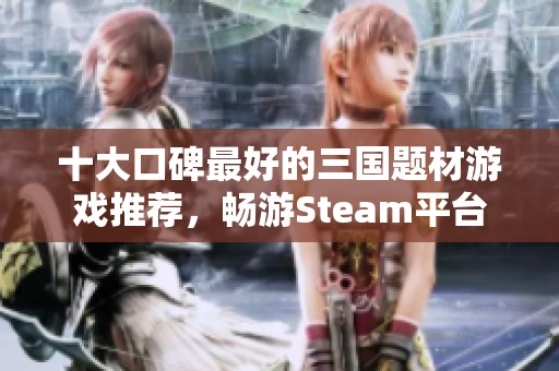 十大口碑最好的三国题材游戏推荐，畅游Steam平台