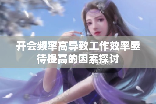 开会频率高导致工作效率亟待提高的因素探讨