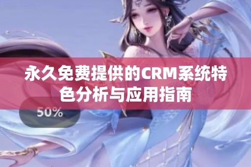 永久免费提供的CRM系统特色分析与应用指南