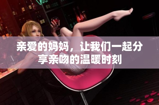 亲爱的妈妈，让我们一起分享亲吻的温暖时刻
