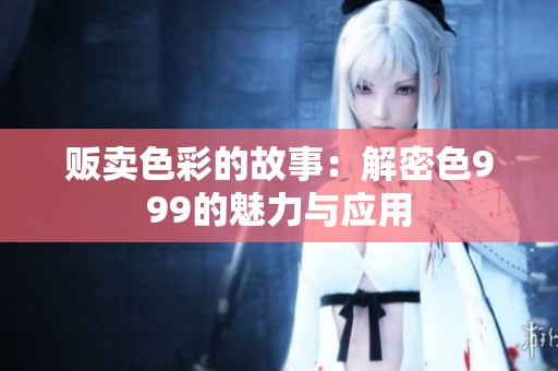 贩卖色彩的故事：解密色999的魅力与应用