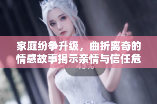 家庭纷争升级，曲折离奇的情感故事揭示亲情与信任危机