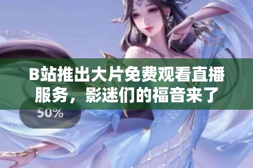 B站推出大片免费观看直播服务，影迷们的福音来了