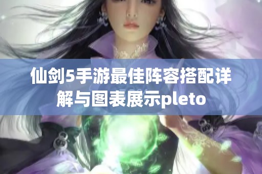 仙剑5手游最佳阵容搭配详解与图表展示pleto
