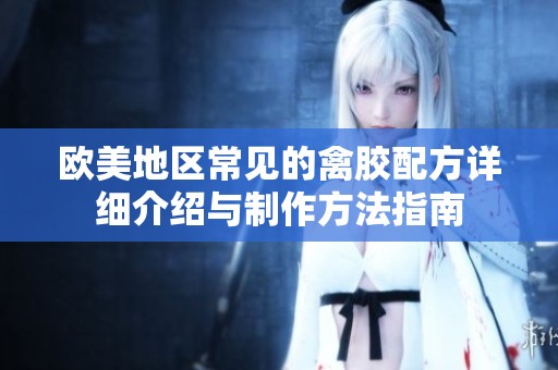 欧美地区常见的禽胶配方详细介绍与制作方法指南