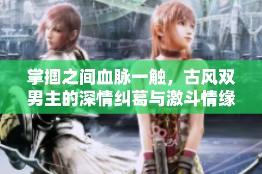 掌掴之间血脉一触，古风双男主的深情纠葛与激斗情缘