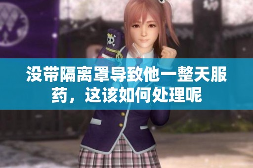 没带隔离罩导致他一整天服药，这该如何处理呢