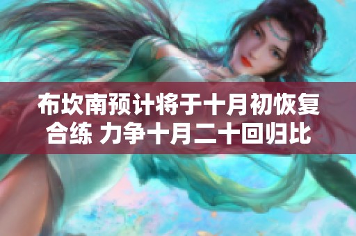 布坎南预计将于十月初恢复合练 力争十月二十回归比赛大名单