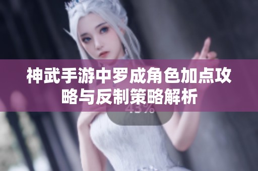 神武手游中罗成角色加点攻略与反制策略解析
