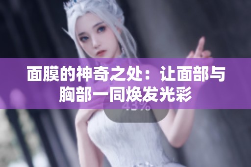 面膜的神奇之处：让面部与胸部一同焕发光彩