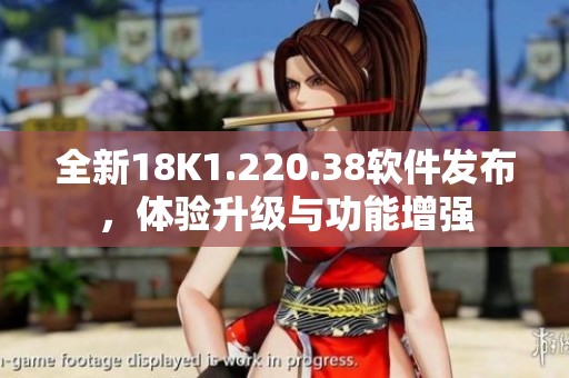 全新18K1.220.38软件发布，体验升级与功能增强