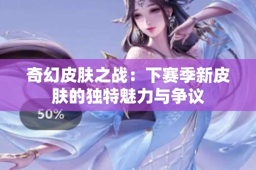 奇幻皮肤之战：下赛季新皮肤的独特魅力与争议