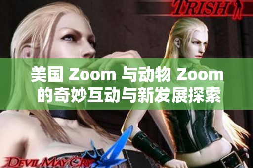 美国 Zoom 与动物 Zoom 的奇妙互动与新发展探索