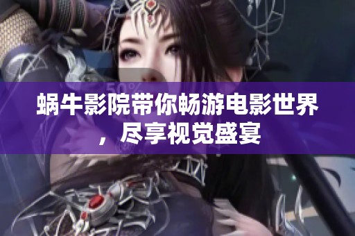 蜗牛影院带你畅游电影世界，尽享视觉盛宴