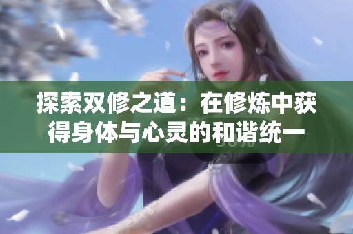 探索双修之道：在修炼中获得身体与心灵的和谐统一