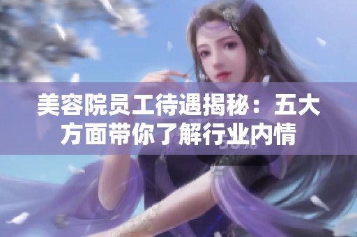 美容院员工待遇揭秘：五大方面带你了解行业内情
