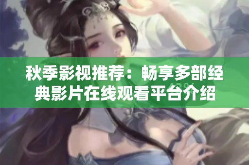 秋季影视推荐：畅享多部经典影片在线观看平台介绍